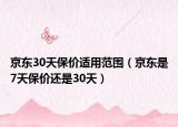 京東30天保價適用范圍（京東是7天保價還是30天）