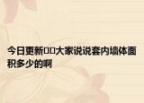 今日更新??大家說(shuō)說(shuō)套內(nèi)墻體面積多少的啊