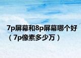 7p屏幕和8p屏幕哪個(gè)好（7p像素多少萬）