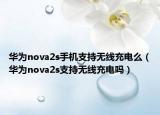 華為nova2s手機支持無線充電么（華為nova2s支持無線充電嗎）