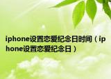 iphone設置戀愛紀念日時間（iphone設置戀愛紀念日）