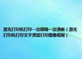 激光打印機(jī)打印一邊模糊一邊清晰（激光打印機(jī)打印文字清楚打印圖像模糊）