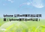 iphone 公共wifi彈不出認(rèn)證頁(yè)面（iphone彈不出wifi認(rèn)證）