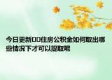 今日更新??住房公積金如何取出哪些情況下才可以提取呢