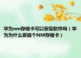 華為nm存儲(chǔ)卡可以安裝軟件嗎（華為為什么要搞個(gè)NM存儲(chǔ)卡）