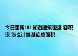 今日更新?? 知道建筑密度 容積率 怎么計算基底總面積