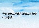 今日更新二手房產(chǎn)證遺失補(bǔ)辦要什么手續(xù)