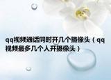 qq視頻通話同時開幾個攝像頭（qq視頻最多幾個人開攝像頭）