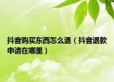 抖音購買東西怎么退（抖音退款申請在哪里）