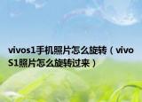 vivos1手機照片怎么旋轉(zhuǎn)（vivoS1照片怎么旋轉(zhuǎn)過來）