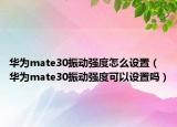 華為mate30振動(dòng)強(qiáng)度怎么設(shè)置（華為mate30振動(dòng)強(qiáng)度可以設(shè)置嗎）