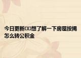今日更新??想了解一下房屋按揭怎么轉(zhuǎn)公積金