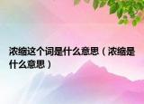 濃縮這個詞是什么意思（濃縮是什么意思）