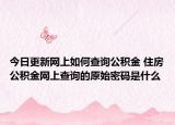 今日更新網(wǎng)上如何查詢公積金 住房公積金網(wǎng)上查詢的原始密碼是什么