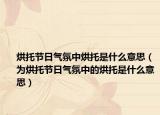 烘托節(jié)日氣氛中烘托是什么意思（為烘托節(jié)日氣氛中的烘托是什么意思）