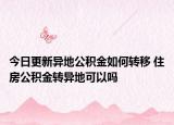 今日更新異地公積金如何轉(zhuǎn)移 住房公積金轉(zhuǎn)異地可以嗎