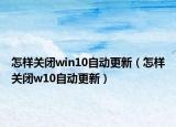 怎樣關閉win10自動更新（怎樣關閉w10自動更新）