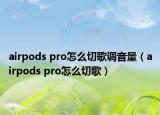 airpods pro怎么切歌調音量（airpods pro怎么切歌）
