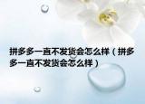 拼多多一直不發(fā)貨會怎么樣（拼多多一直不發(fā)貨會怎么樣）