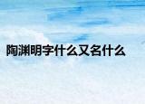 陶淵明字什么又名什么