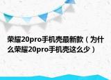 榮耀20pro手機(jī)殼最新款（為什么榮耀20pro手機(jī)殼這么少）