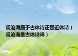 觀滄海屬于古體詩還是近體詩（觀滄海是古體詩嗎）