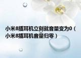小米8插耳機(jī)立刻就音量變?yōu)?（小米8插耳機(jī)音量歸零）