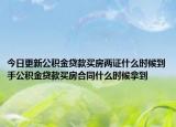 今日更新公積金貸款買房兩證什么時(shí)候到手公積金貸款買房合同什么時(shí)候拿到