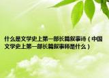 什么是文學史上第一部長篇敘事詩（中國文學史上第一部長篇敘事師是什么）
