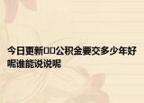 今日更新??公積金要交多少年好呢誰能說說呢