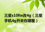 三星s10lte改4g（三星手機(jī)4g開關(guān)在哪里）
