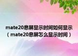 mate20息屏顯示時(shí)間如何顯示（mate20息屏怎么顯示時(shí)間）