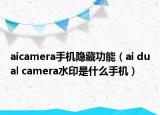 aicamera手機(jī)隱藏功能（ai dual camera水印是什么手機(jī)）
