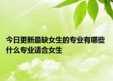 今日更新最缺女生的專(zhuān)業(yè)有哪些 什么專(zhuān)業(yè)適合女生