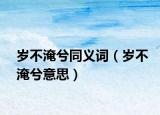 歲不淹兮同義詞（歲不淹兮意思）