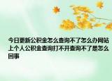 今日更新公積金怎么查詢不了怎么辦網(wǎng)站上個人公積金查詢打不開查詢不了是怎么回事