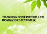 手機(jī)號(hào)碼被標(biāo)記快遞外賣怎么解除（手機(jī)號(hào)碼被標(biāo)記快遞外賣了怎么取消）
