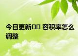 今日更新?? 容積率怎么調(diào)整