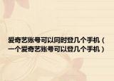 愛奇藝賬號可以同時登幾個手機（一個愛奇藝賬號可以登幾個手機）