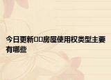 今日更新??房屋使用權(quán)類型主要有哪些