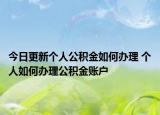 今日更新個人公積金如何辦理 個人如何辦理公積金賬戶