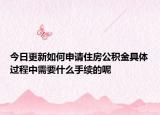今日更新如何申請住房公積金具體過程中需要什么手續(xù)的呢