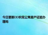 今日更新??農(nóng)民公寓房產(chǎn)證能辦理嗎