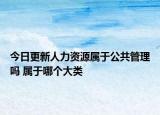 今日更新人力資源屬于公共管理嗎 屬于哪個大類