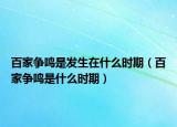 百家爭鳴是發(fā)生在什么時期（百家爭鳴是什么時期）