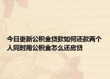 今日更新公積金貸款如何還款兩個(gè)人同時(shí)用公積金怎么還房貸