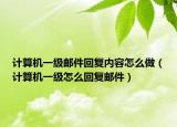 計算機一級郵件回復內容怎么做（計算機一級怎么回復郵件）
