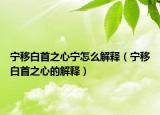 寧移白首之心寧怎么解釋（寧移白首之心的解釋）