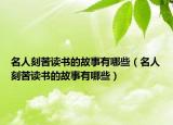 名人刻苦讀書的故事有哪些（名人刻苦讀書的故事有哪些）