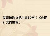 艾青詩選火把主旨50字（《火把》艾青主旨）